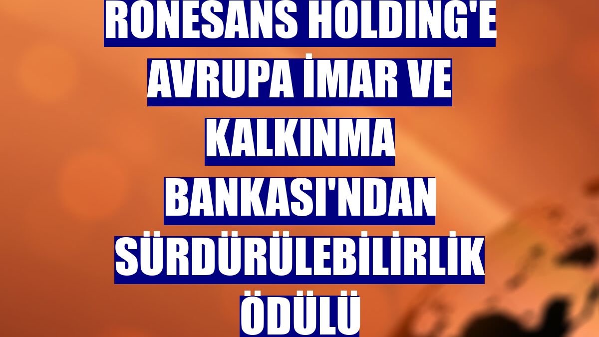 Rönesans Holding'e Avrupa İmar ve Kalkınma Bankası'ndan sürdürülebilirlik ödülü