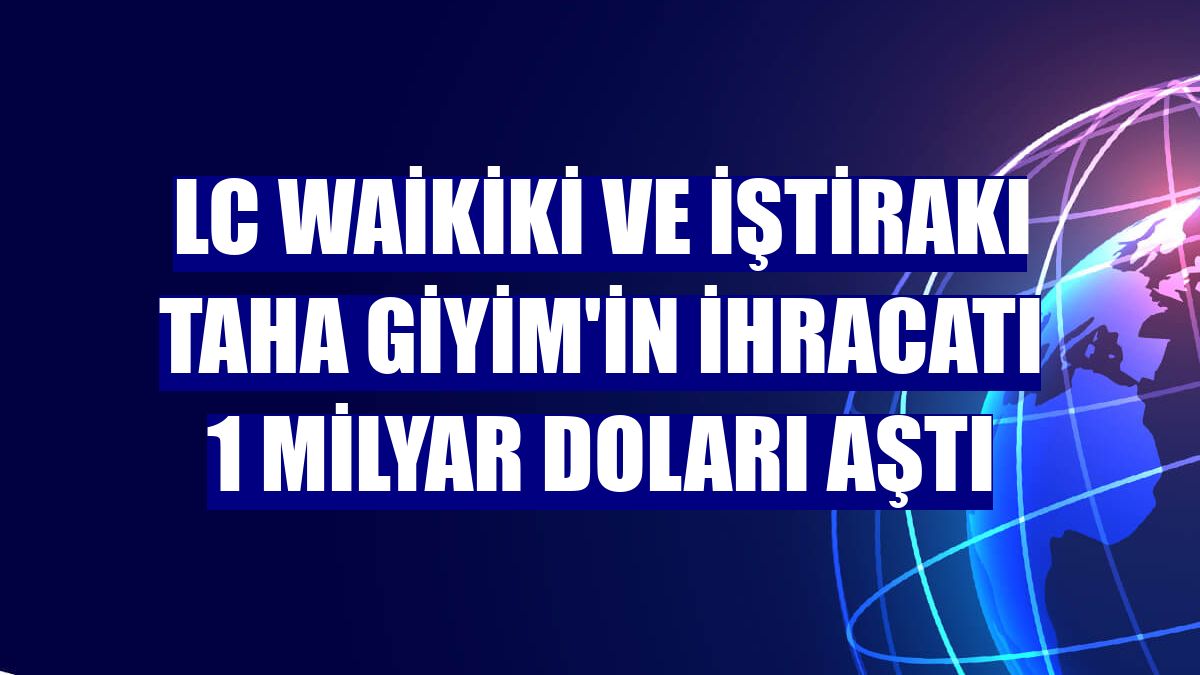 LC Waikiki ve iştirakı Taha Giyim'in ihracatı 1 milyar doları aştı