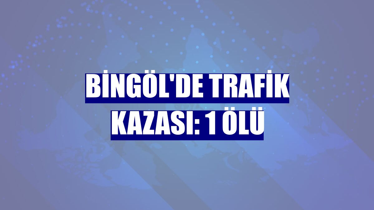 Bingöl'de trafik kazası: 1 ölü