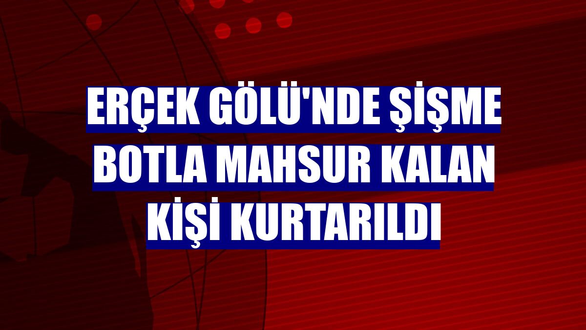 Erçek Gölü'nde şişme botla mahsur kalan kişi kurtarıldı