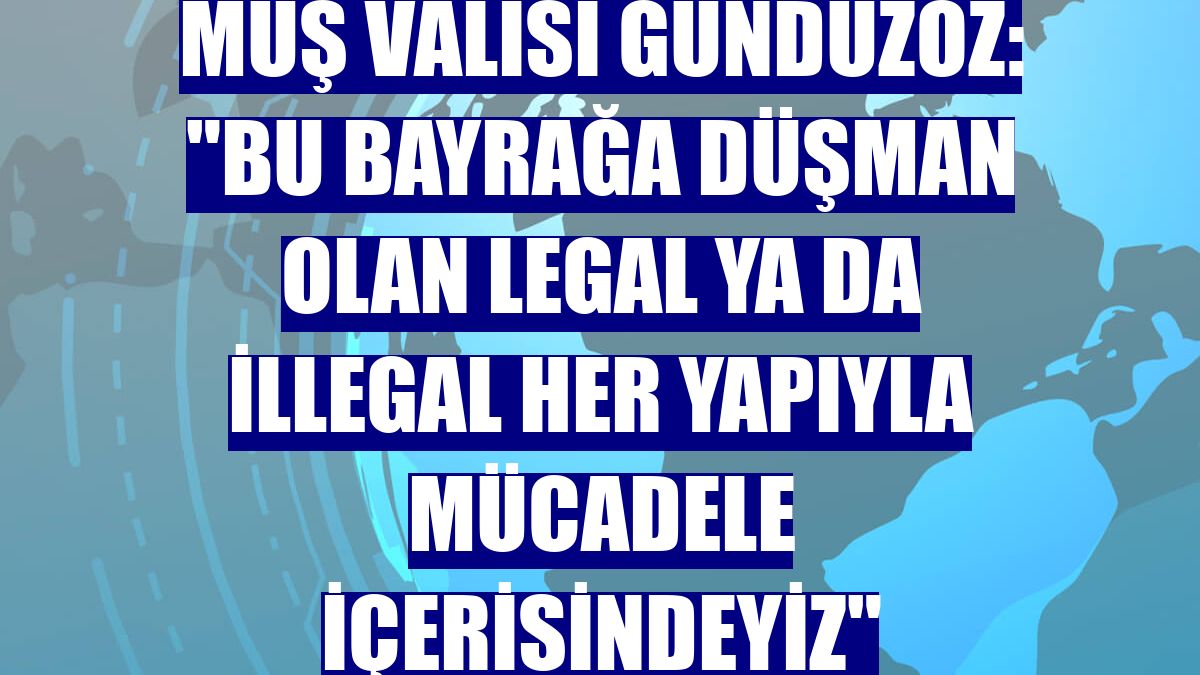Muş Valisi Gündüzöz: "Bu bayrağa düşman olan legal ya da illegal her yapıyla mücadele içerisindeyiz"