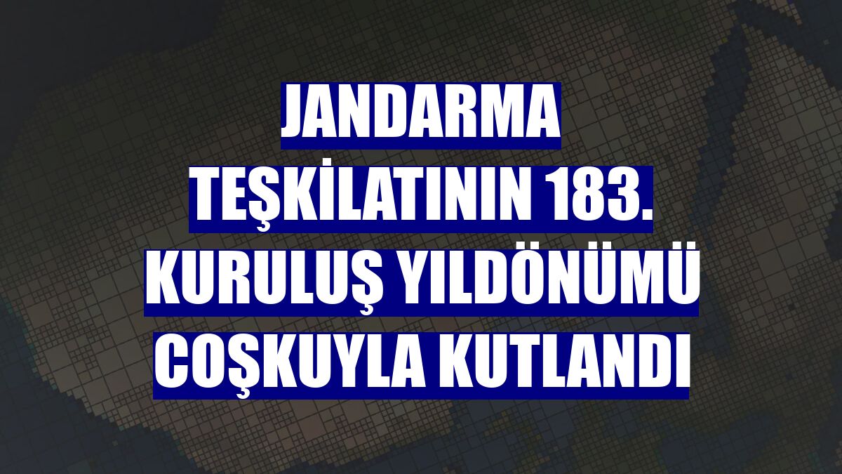 Jandarma Teşkilatının 183. kuruluş yıldönümü coşkuyla kutlandı