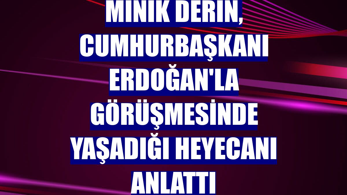 Minik Derin, Cumhurbaşkanı Erdoğan'la görüşmesinde yaşadığı heyecanı anlattı