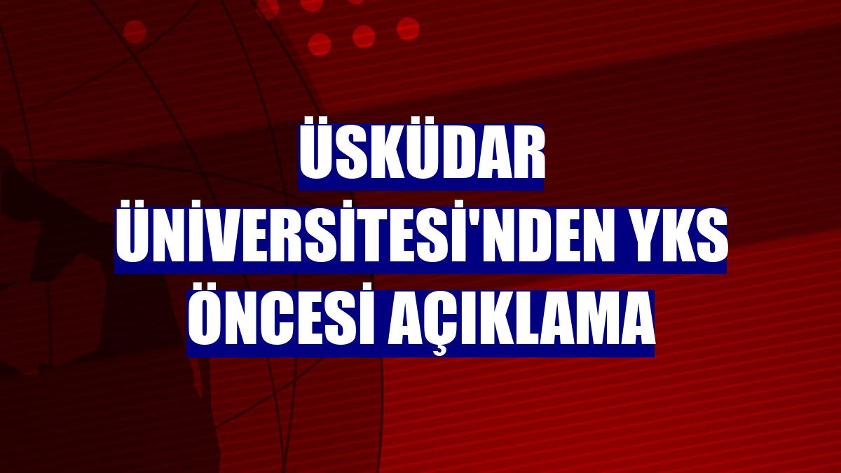 Üsküdar Üniversitesi'nden YKS öncesi açıklama