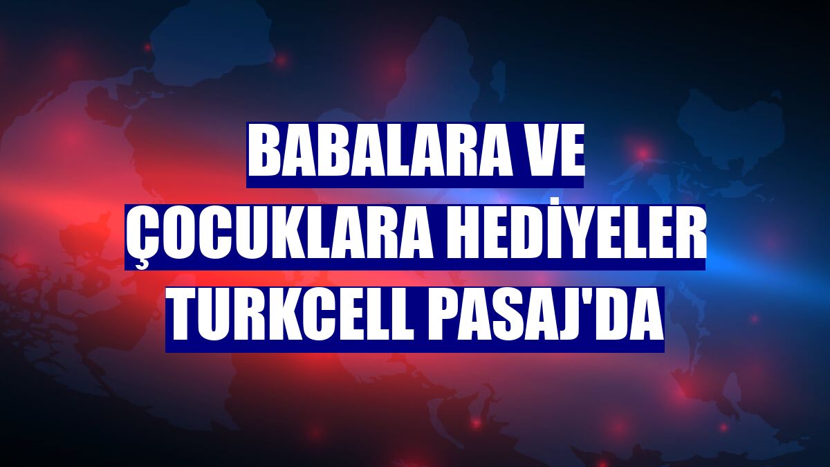 Babalara ve çocuklara hediyeler Turkcell Pasaj'da