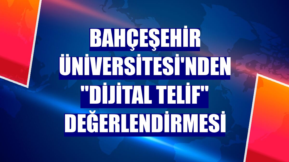 Bahçeşehir Üniversitesi'nden "Dijital telif" değerlendirmesi