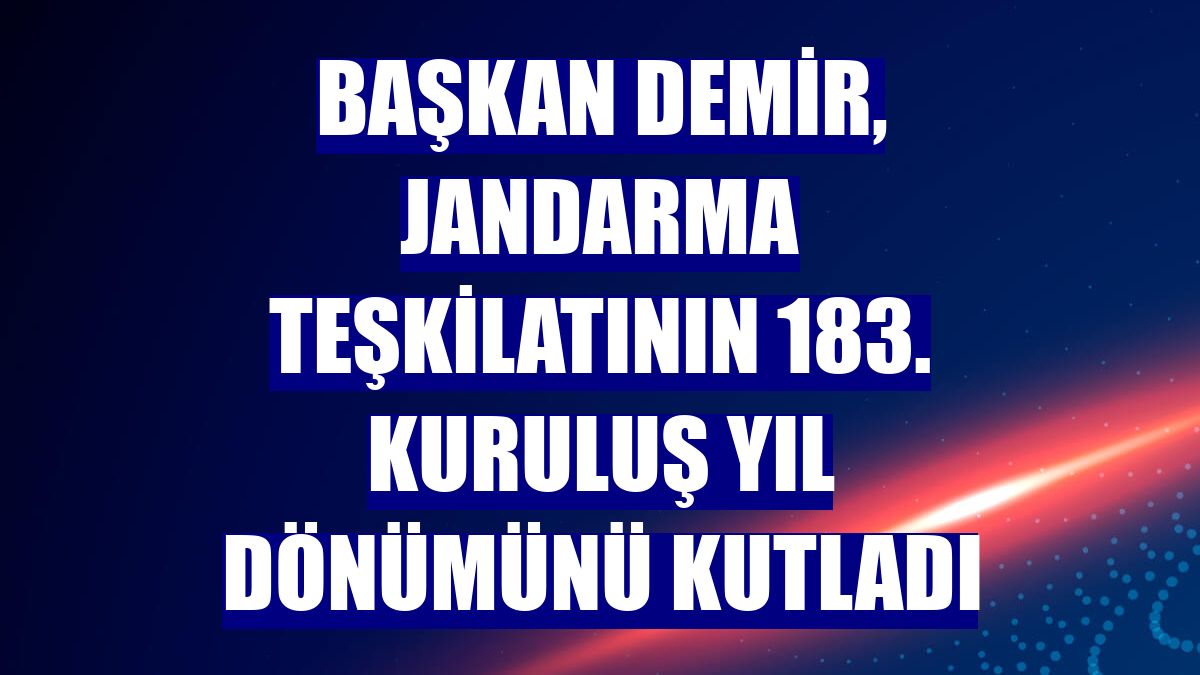 Başkan Demir, Jandarma Teşkilatının 183. kuruluş yıl dönümünü kutladı