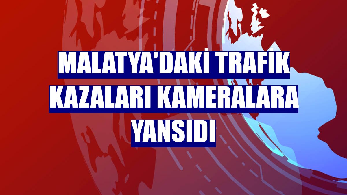 Malatya'daki trafik kazaları kameralara yansıdı