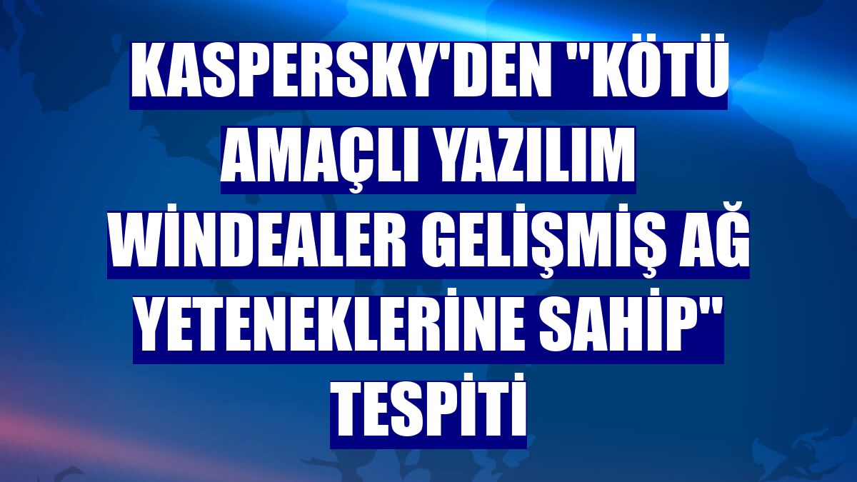 Kaspersky'den "kötü amaçlı yazılım WinDealer gelişmiş ağ yeteneklerine sahip" tespiti