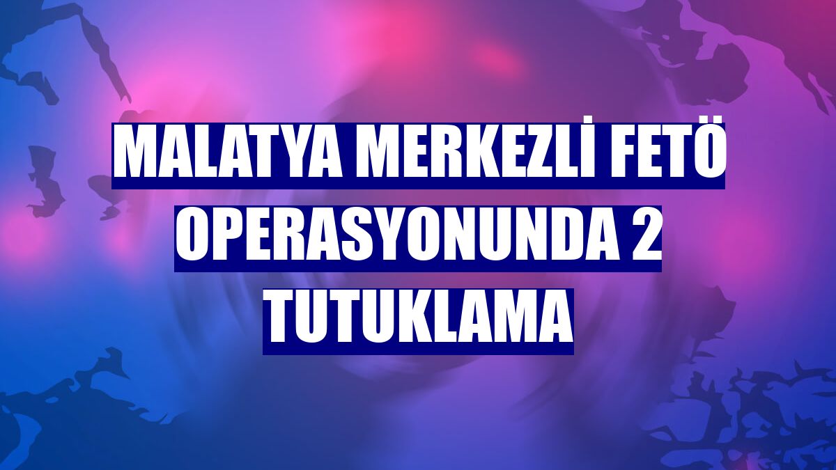 Malatya merkezli FETÖ operasyonunda 2 tutuklama