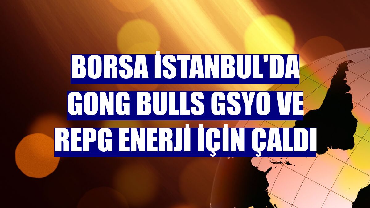 Borsa İstanbul'da gong Bulls GSYO ve RePG Enerji için çaldı
