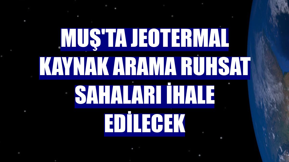 Muş'ta jeotermal kaynak arama ruhsat sahaları ihale edilecek