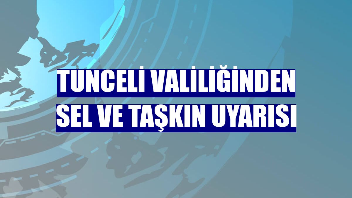 Tunceli Valiliğinden sel ve taşkın uyarısı
