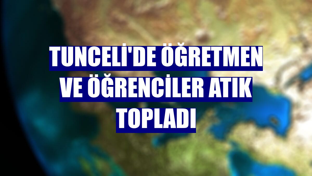 Tunceli'de öğretmen ve öğrenciler atık topladı