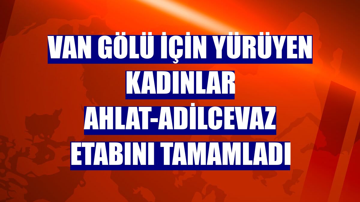 Van Gölü için yürüyen kadınlar Ahlat-Adilcevaz etabını tamamladı