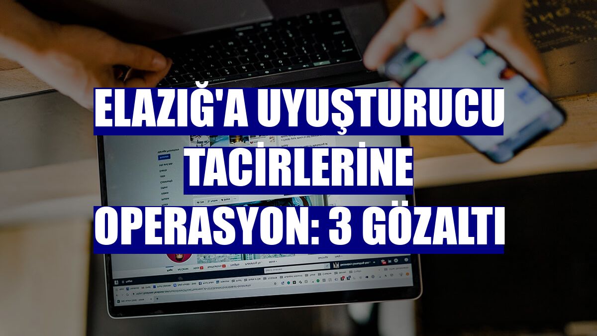 Elazığ'a uyuşturucu tacirlerine operasyon: 3 gözaltı