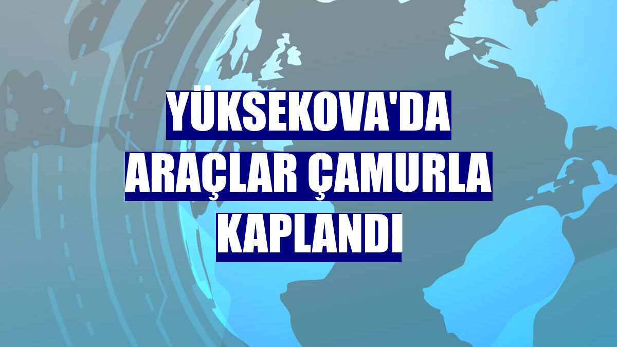 Yüksekova'da araçlar çamurla kaplandı