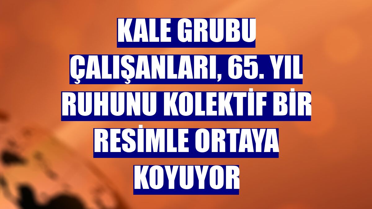Kale Grubu çalışanları, 65. yıl ruhunu kolektif bir resimle ortaya koyuyor