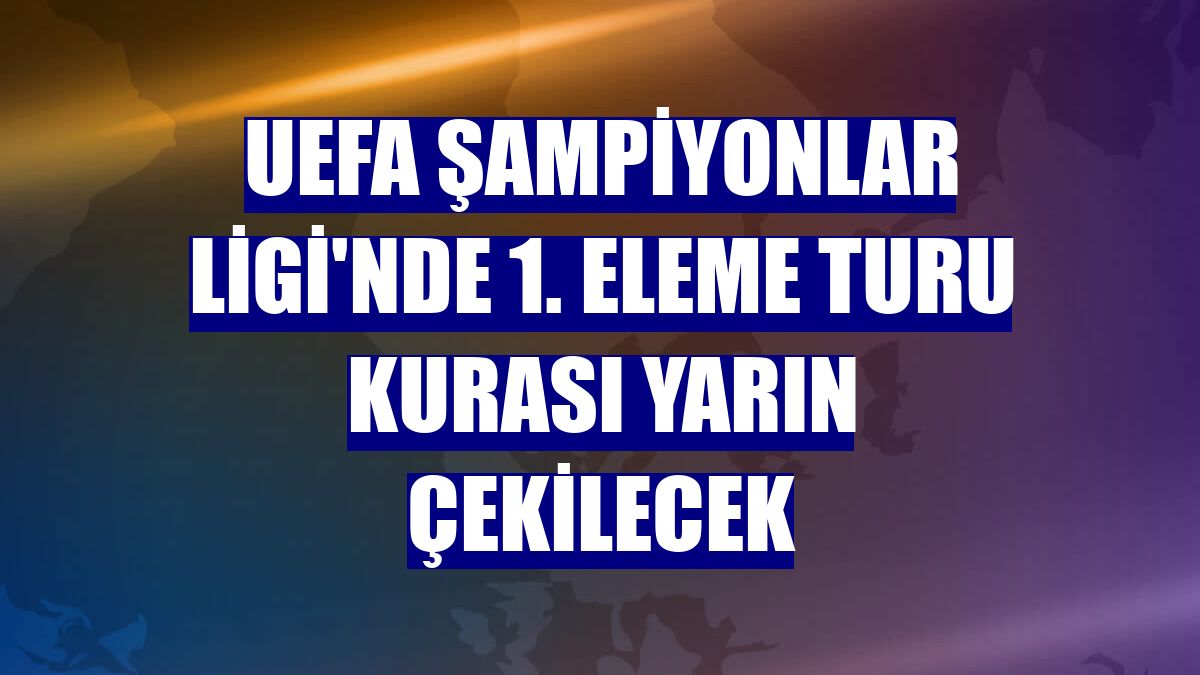 UEFA Şampiyonlar Ligi'nde 1. eleme turu kurası yarın çekilecek