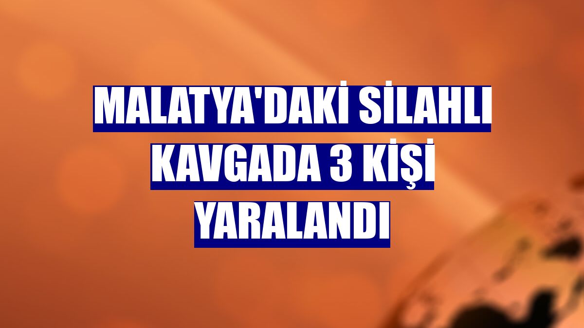 Malatya'daki silahlı kavgada 3 kişi yaralandı