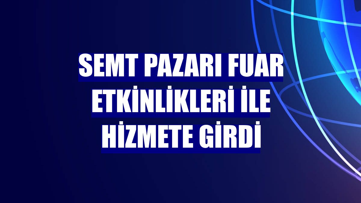 Semt pazarı fuar etkinlikleri ile hizmete girdi