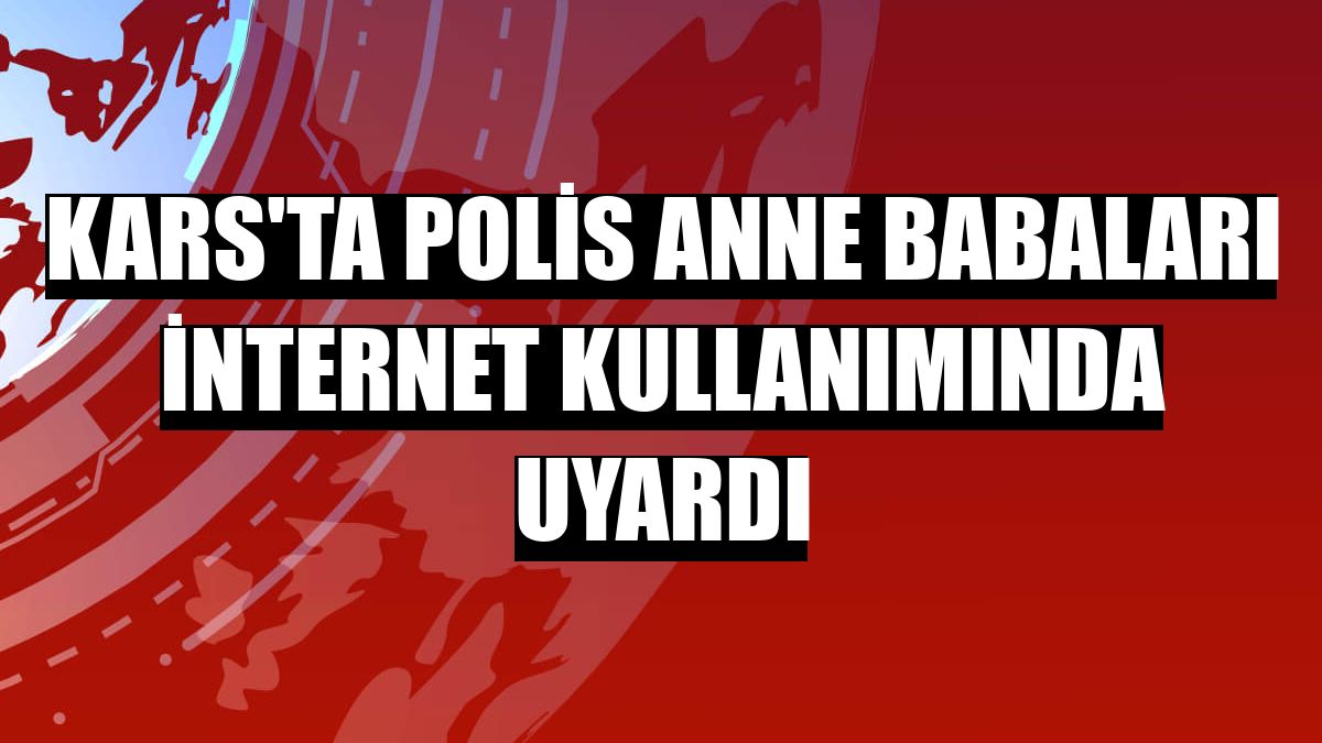 Kars'ta polis anne babaları internet kullanımında uyardı