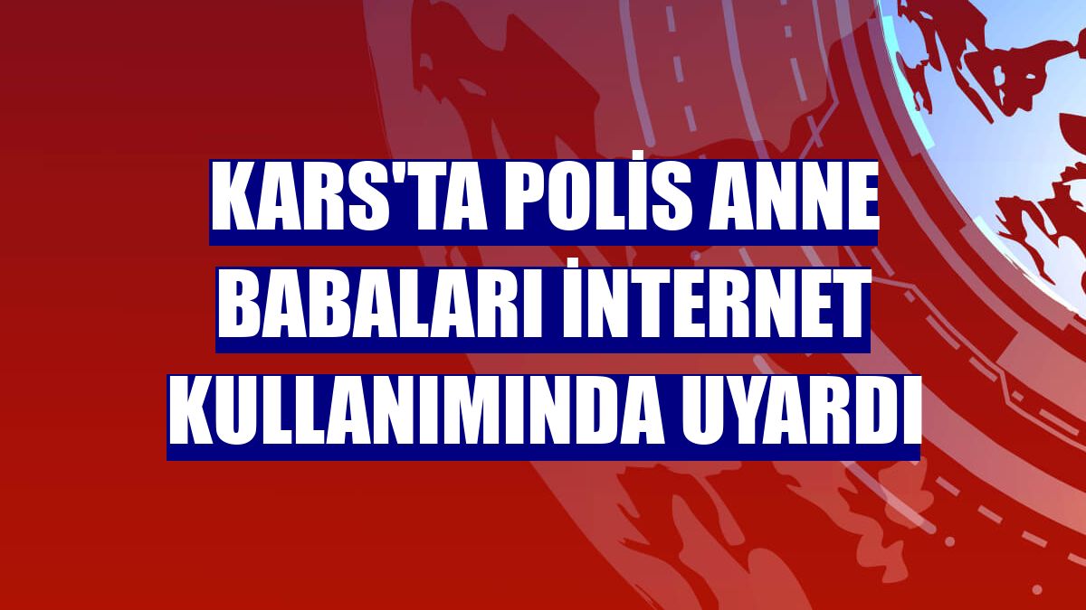 Kars'ta polis anne babaları internet kullanımında uyardı
