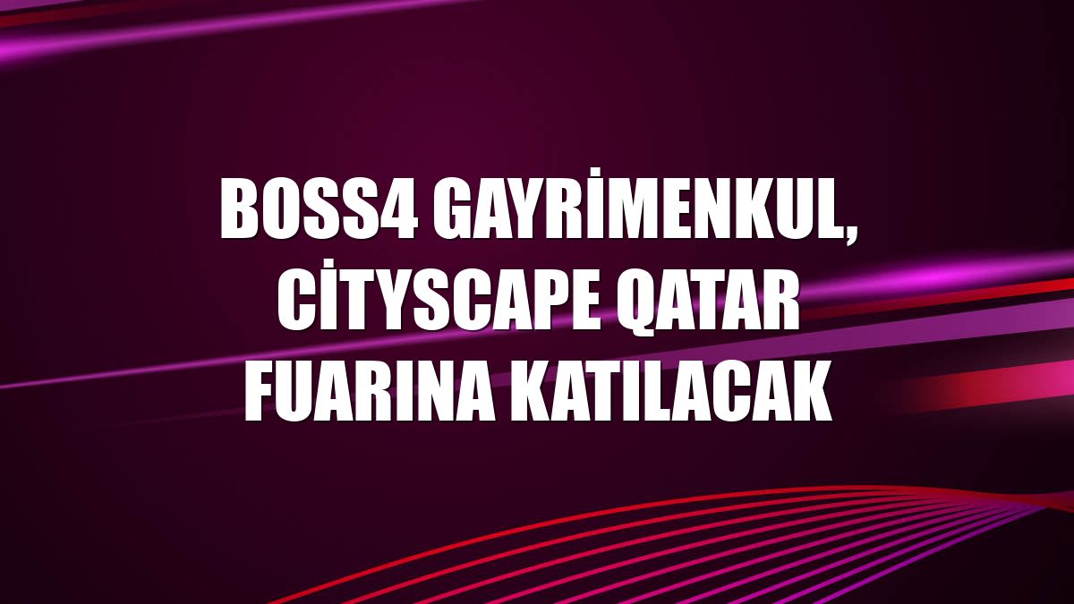 BOSS4 Gayrimenkul, Cityscape Qatar fuarına katılacak