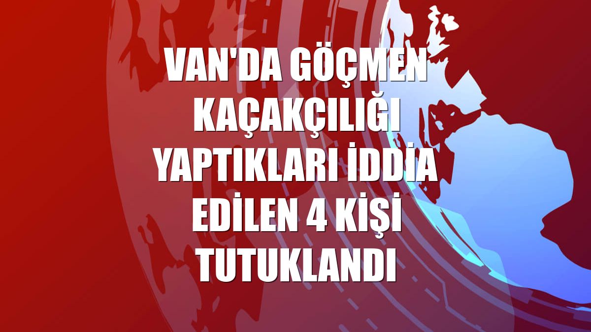 Van'da göçmen kaçakçılığı yaptıkları iddia edilen 4 kişi tutuklandı