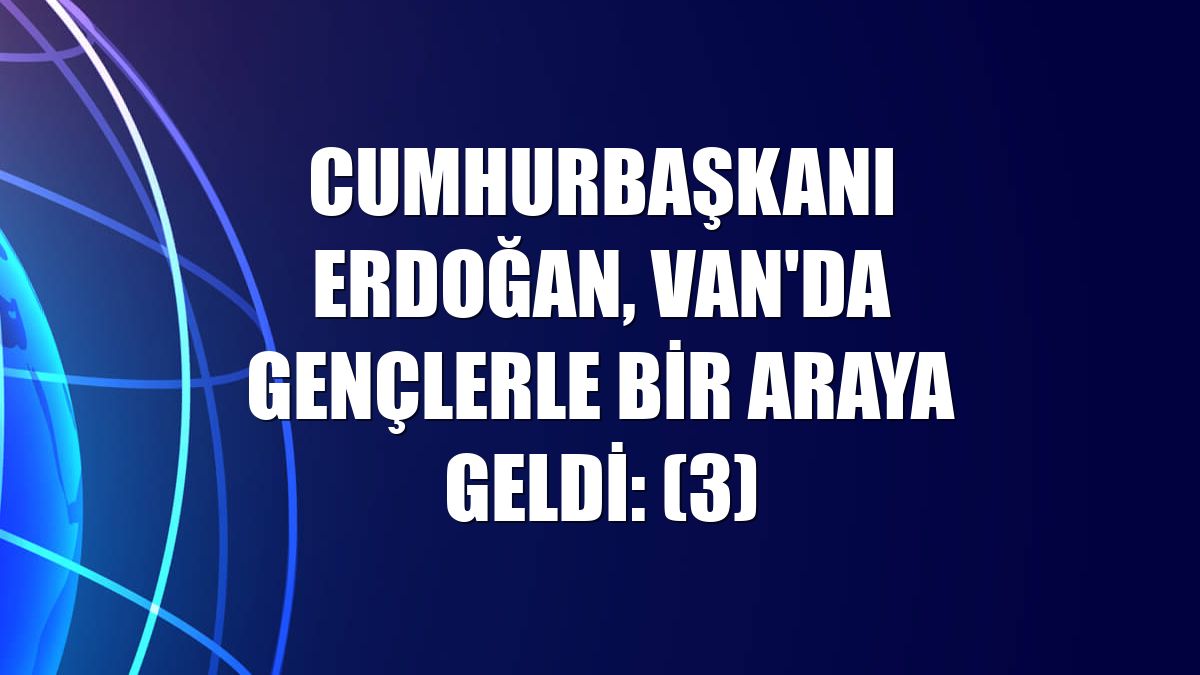 Cumhurbaşkanı Erdoğan, Van'da gençlerle bir araya geldi: (3)