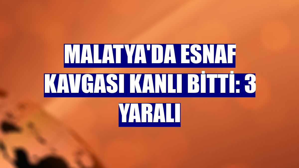 Malatya'da esnaf kavgası kanlı bitti: 3 yaralı