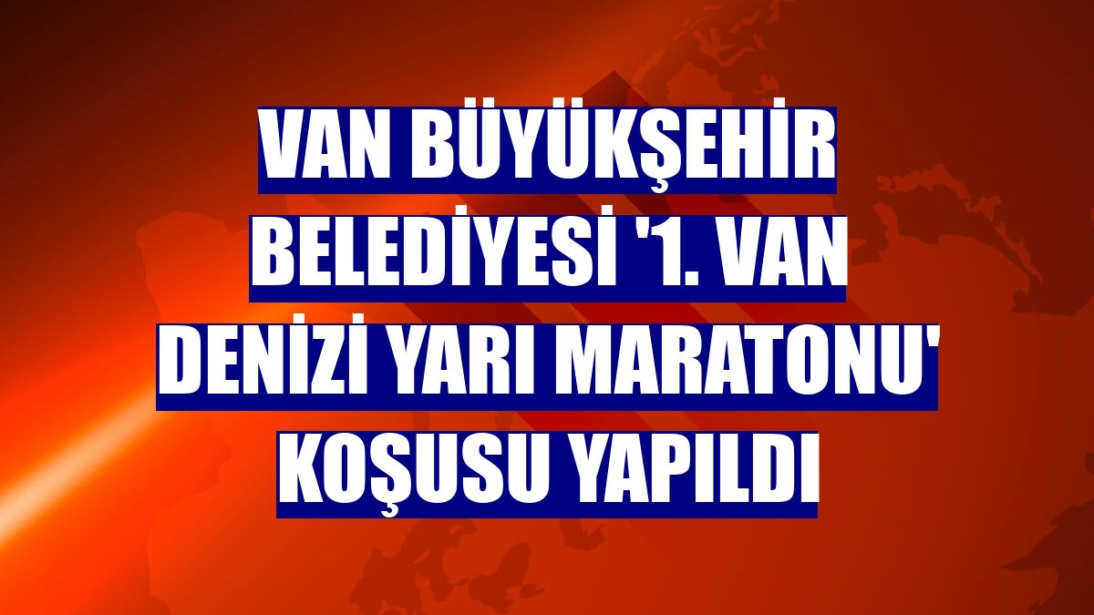 Van Büyükşehir Belediyesi '1. Van Denizi Yarı Maratonu' koşusu yapıldı