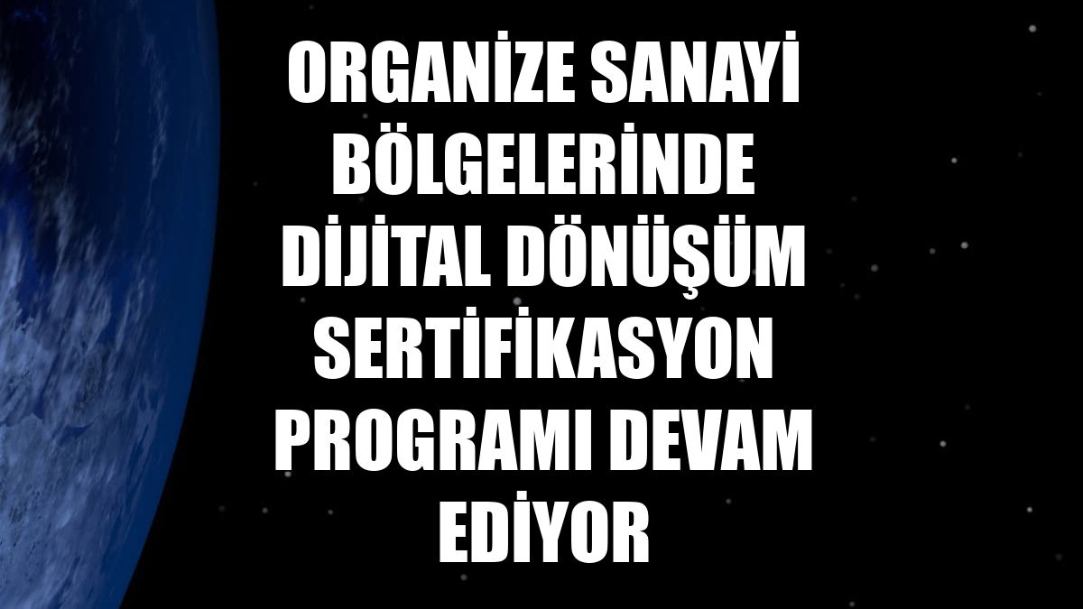 Organize Sanayi Bölgelerinde Dijital Dönüşüm Sertifikasyon Programı devam ediyor
