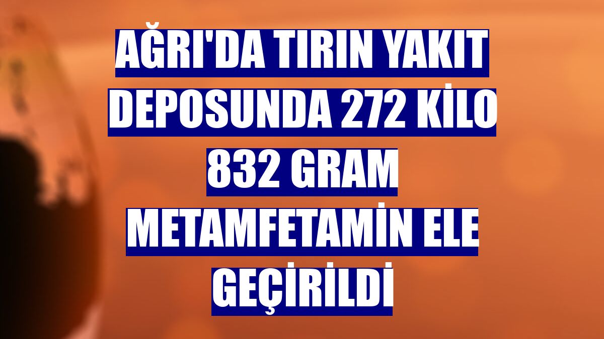 Ağrı'da tırın yakıt deposunda 272 kilo 832 gram metamfetamin ele geçirildi