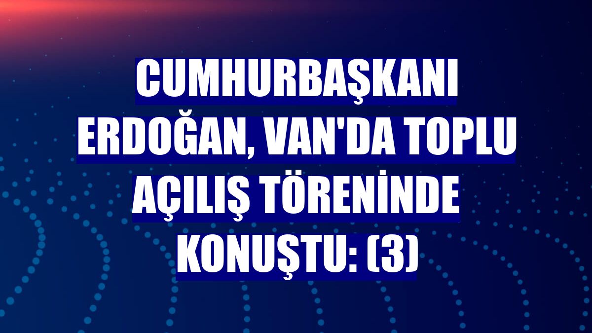 Cumhurbaşkanı Erdoğan, Van'da toplu açılış töreninde konuştu: (3)