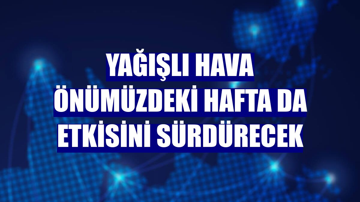 Yağışlı hava önümüzdeki hafta da etkisini sürdürecek
