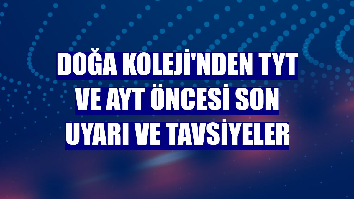 Doğa Koleji'nden TYT ve AYT öncesi son uyarı ve tavsiyeler