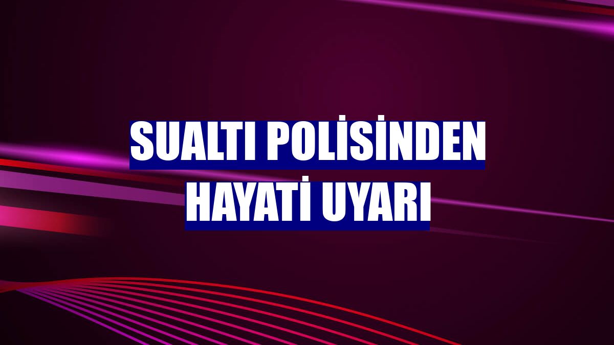 Sualtı polisinden hayati uyarı