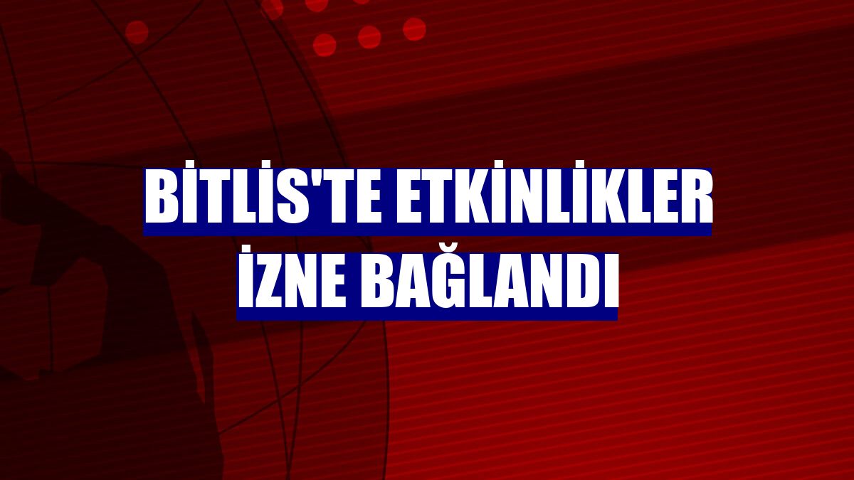 Bitlis'te etkinlikler izne bağlandı