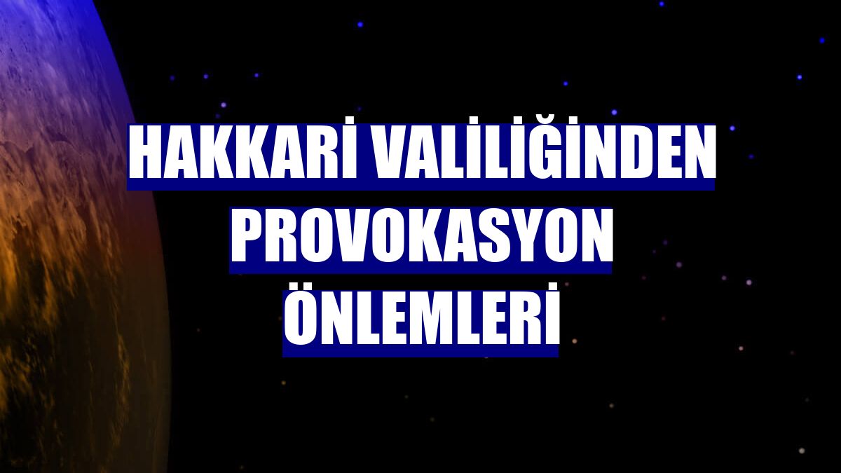 Hakkari Valiliğinden provokasyon önlemleri