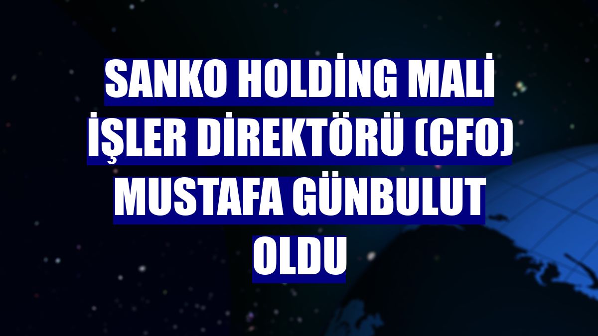 SANKO Holding Mali İşler Direktörü (CFO) Mustafa Günbulut oldu