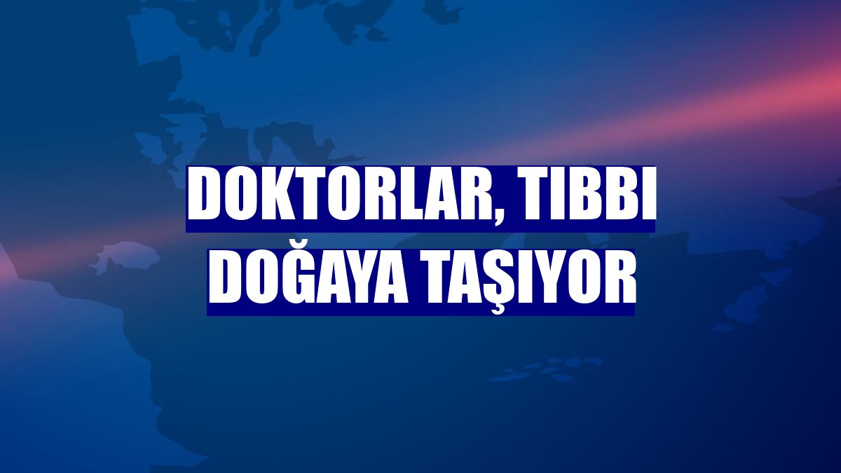 Doktorlar, tıbbı doğaya taşıyor