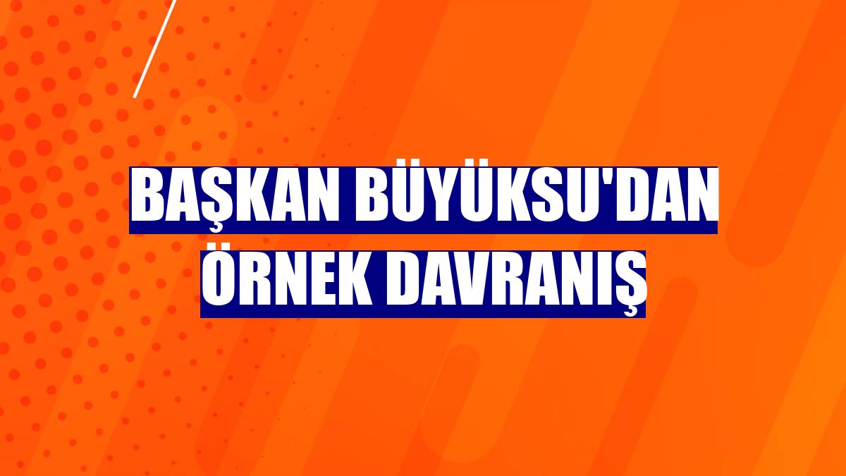 Başkan Büyüksu'dan örnek davranış