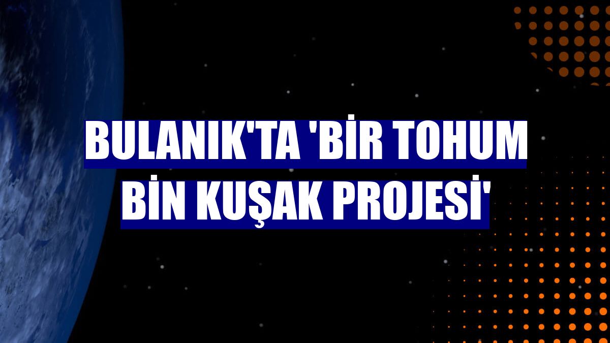 Bulanık'ta 'Bir tohum bin kuşak projesi'