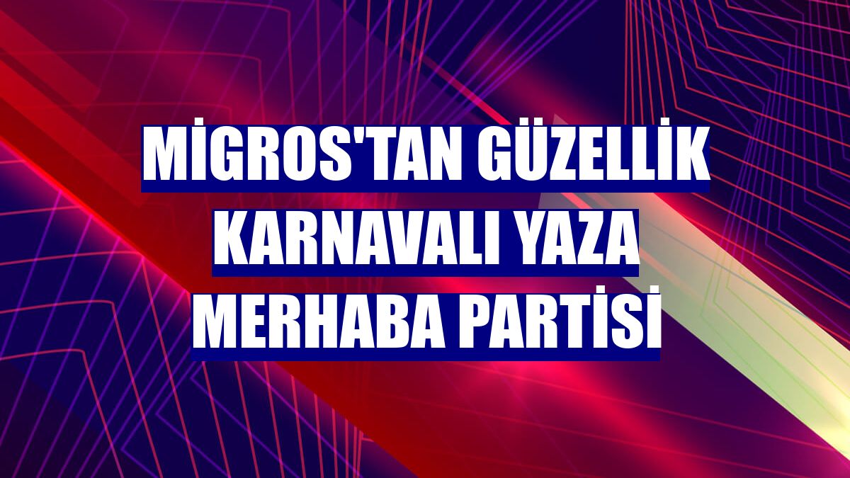 Migros'tan Güzellik Karnavalı Yaza Merhaba Partisi