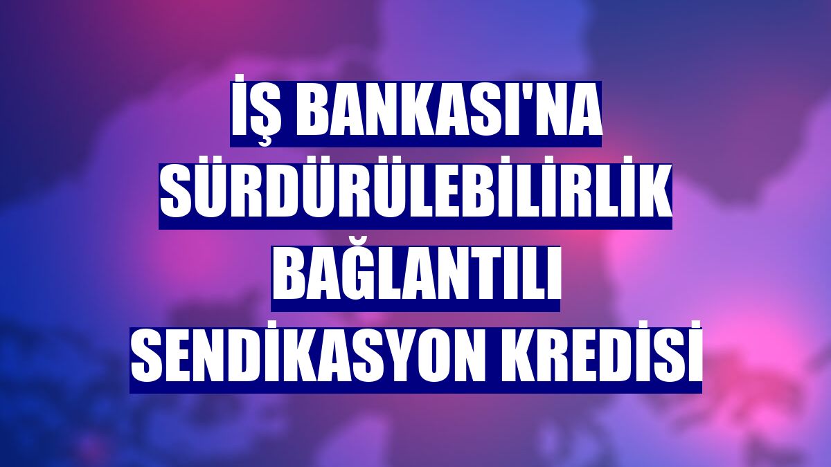 İş Bankası'na sürdürülebilirlik bağlantılı sendikasyon kredisi