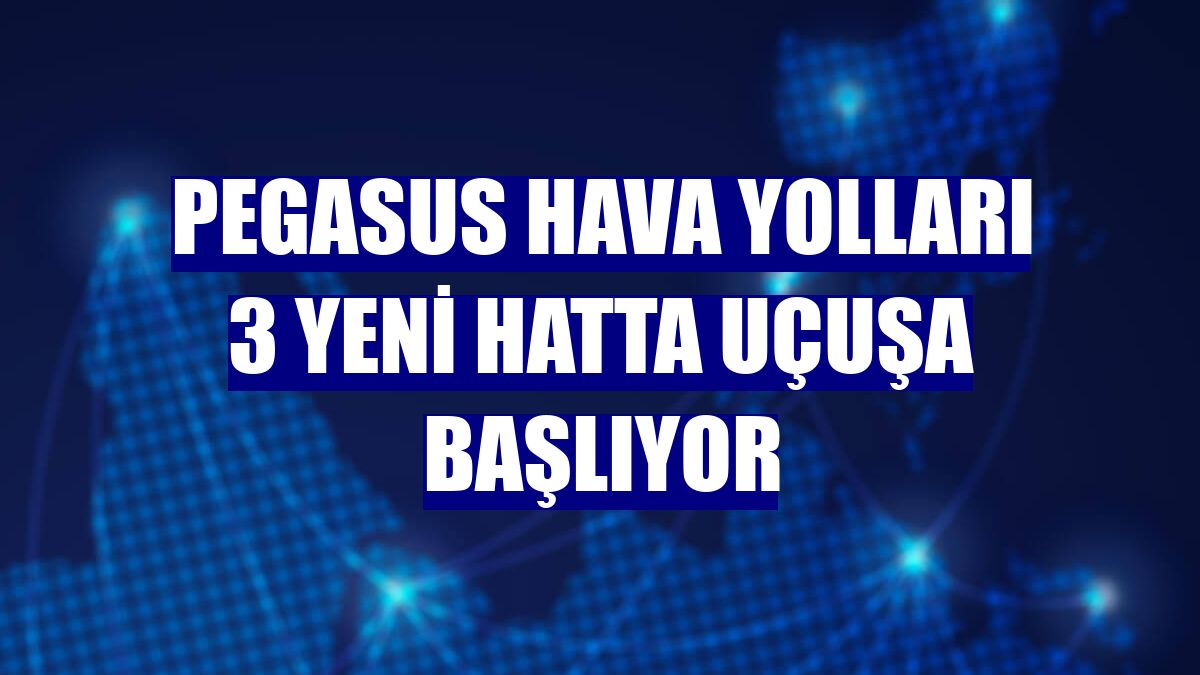 Pegasus Hava Yolları 3 yeni hatta uçuşa başlıyor