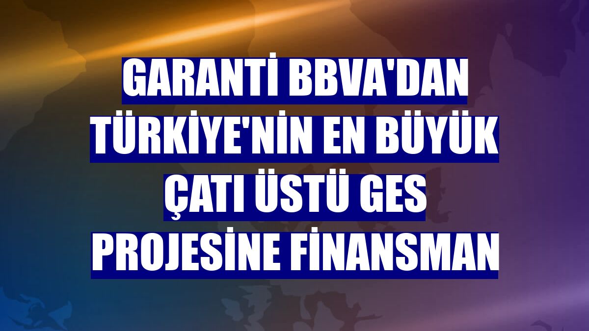 Garanti BBVA'dan Türkiye'nin en büyük çatı üstü GES projesine finansman