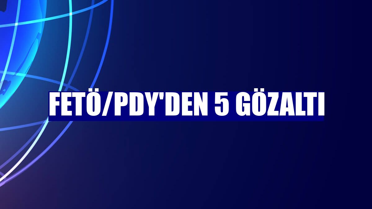 FETÖ/PDY'den 5 gözaltı