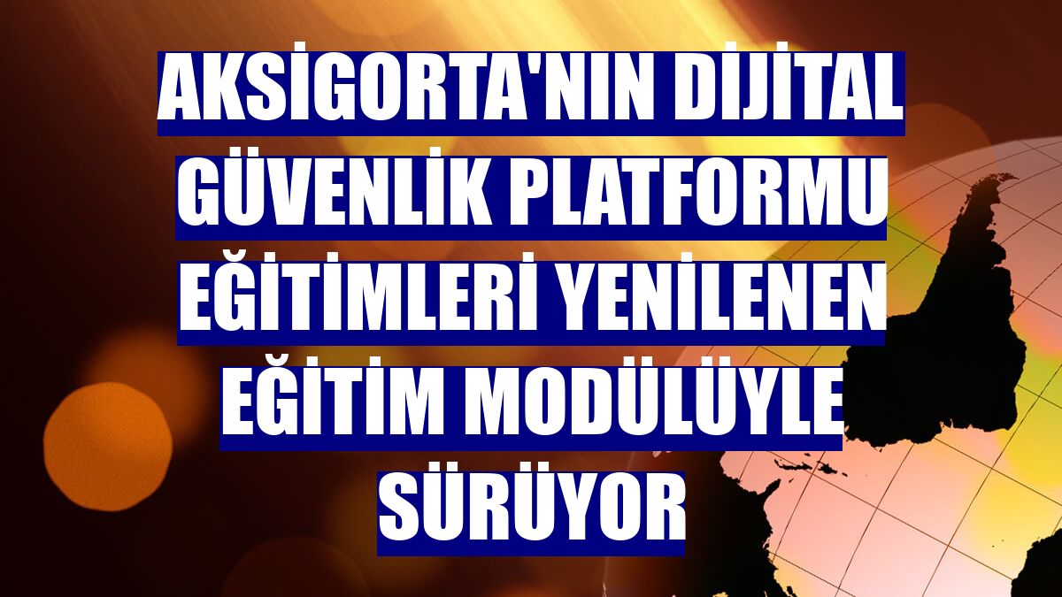 Aksigorta'nın Dijital Güvenlik Platformu Eğitimleri yenilenen eğitim modülüyle sürüyor